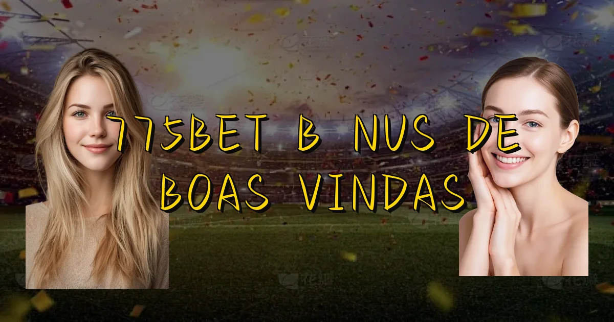 775Bet Bônus De Boas Vindas Oficial