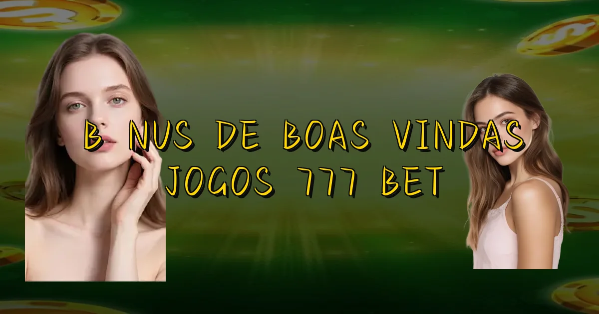Bônus De Boas Vindas Jogos 777 Bet Oficial