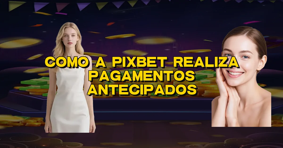 Como A Pixbet Realiza Pagamentos Antecipados Oficial