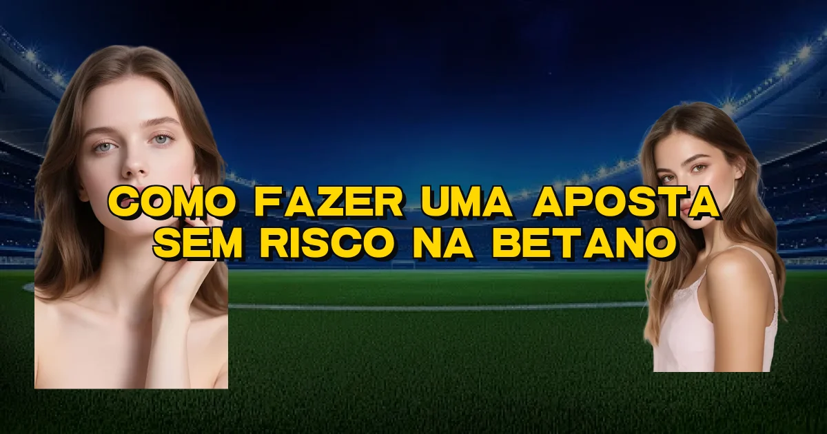 Como Fazer Uma Aposta Sem Risco Na Betano Oficial