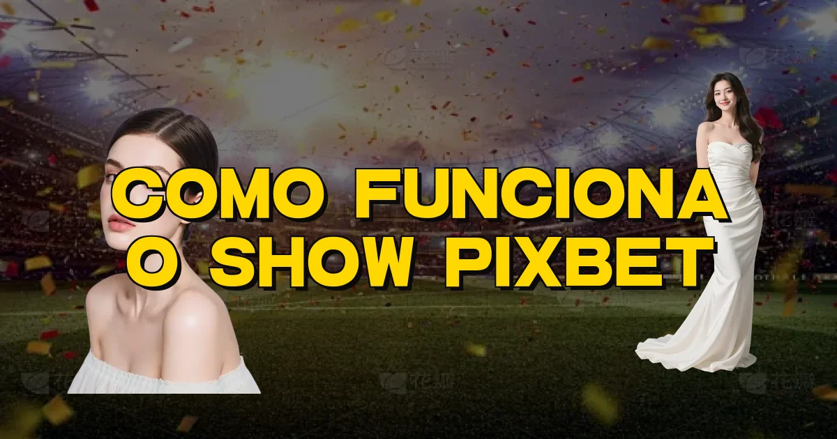 Como Funciona O Show Pixbet Oficial