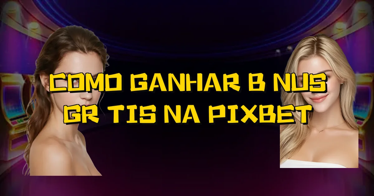 Como Ganhar Bônus Grátis Na Pixbet Oficial