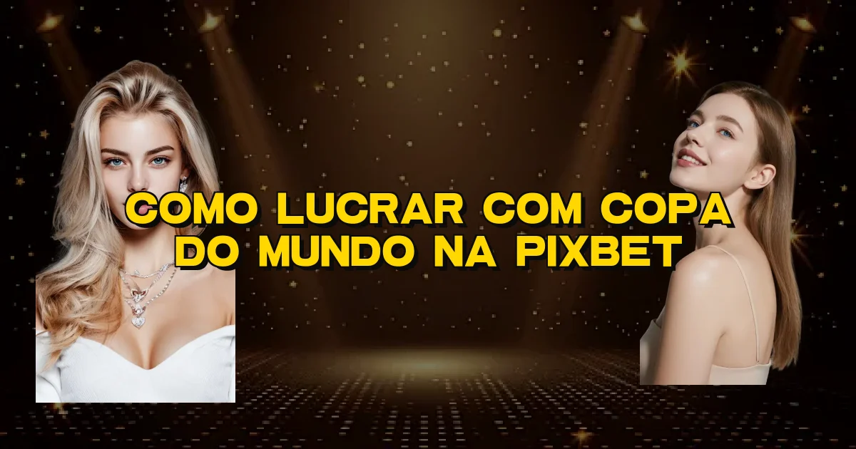 Como Lucrar Com Copa Do Mundo Na Pixbet Oficial