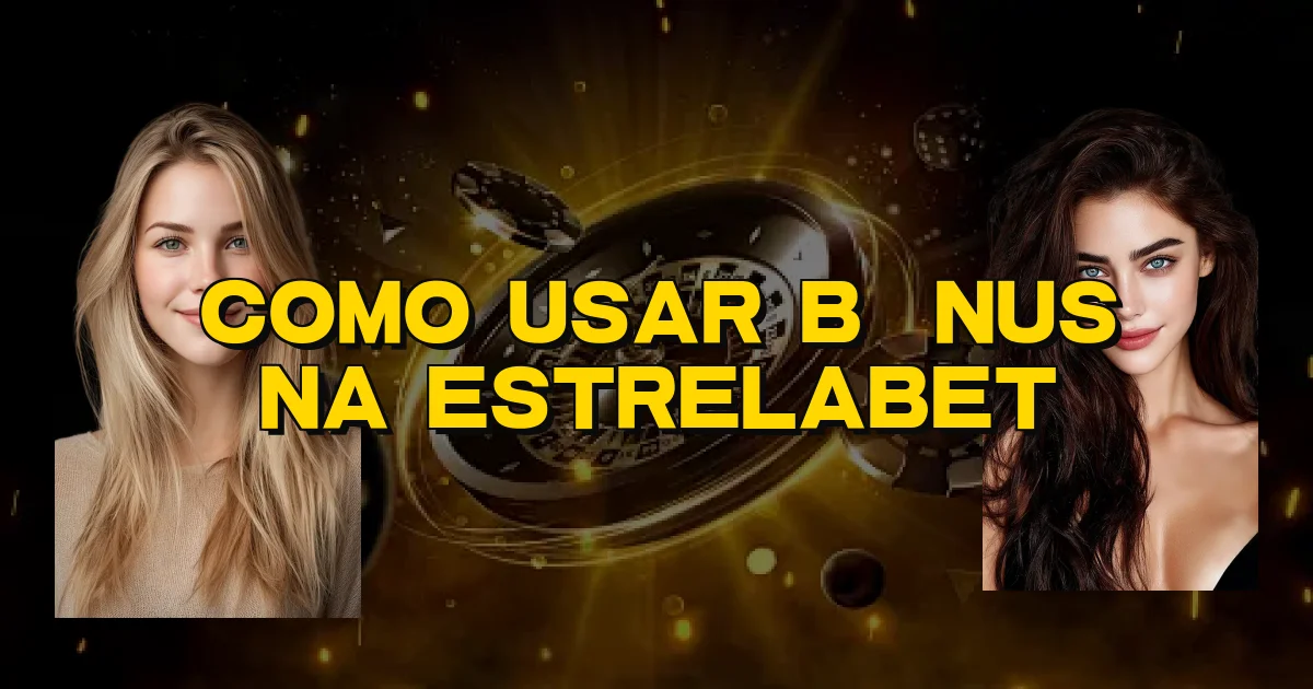 Como Usar Bônus Na Estrelabet Oficial