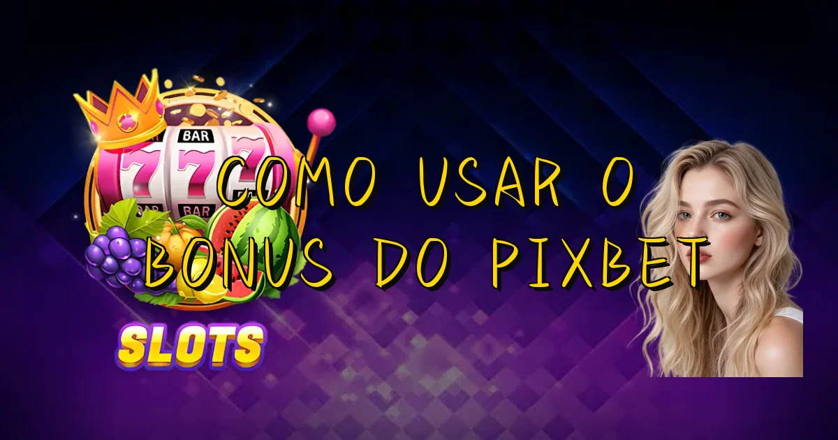 Como Usar O Bonus Do Pixbet Oficial