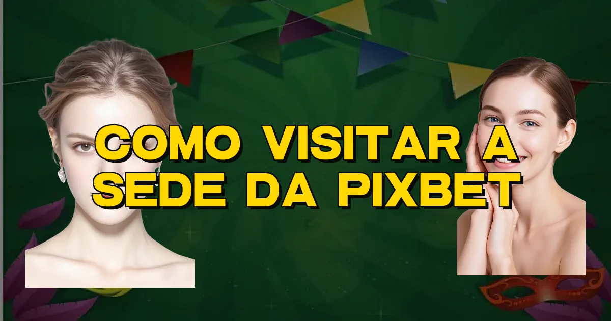 Como Visitar A Sede Da Pixbet Oficial