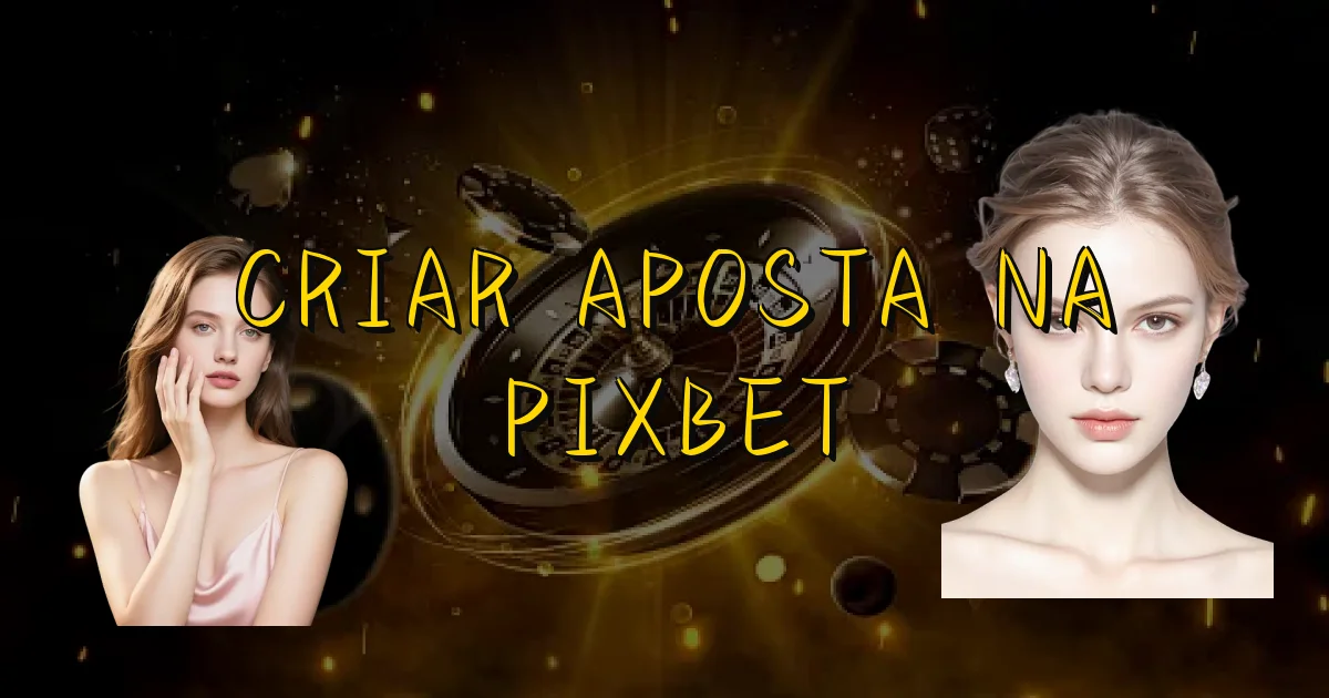 Criar Aposta Na Pixbet Oficial
