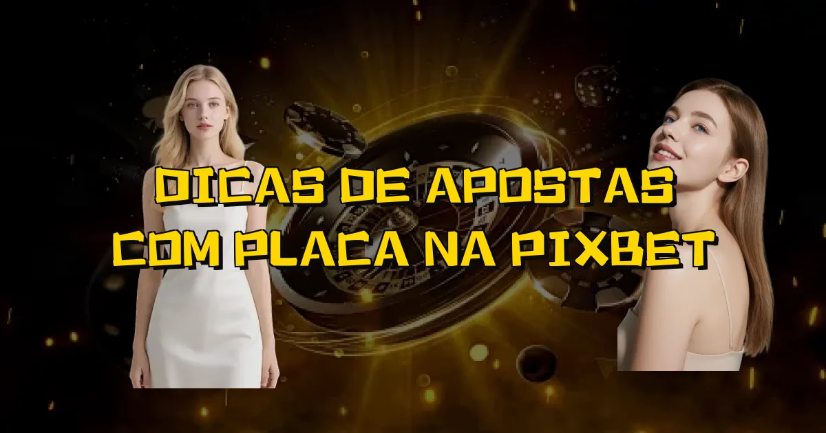 Dicas De Apostas Com Placa Na Pixbet Oficial