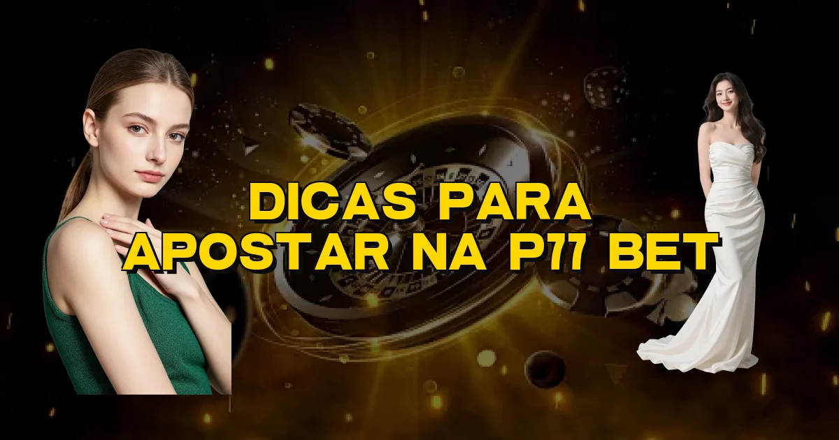 Dicas Para Apostar Na P77 Bet Oficial