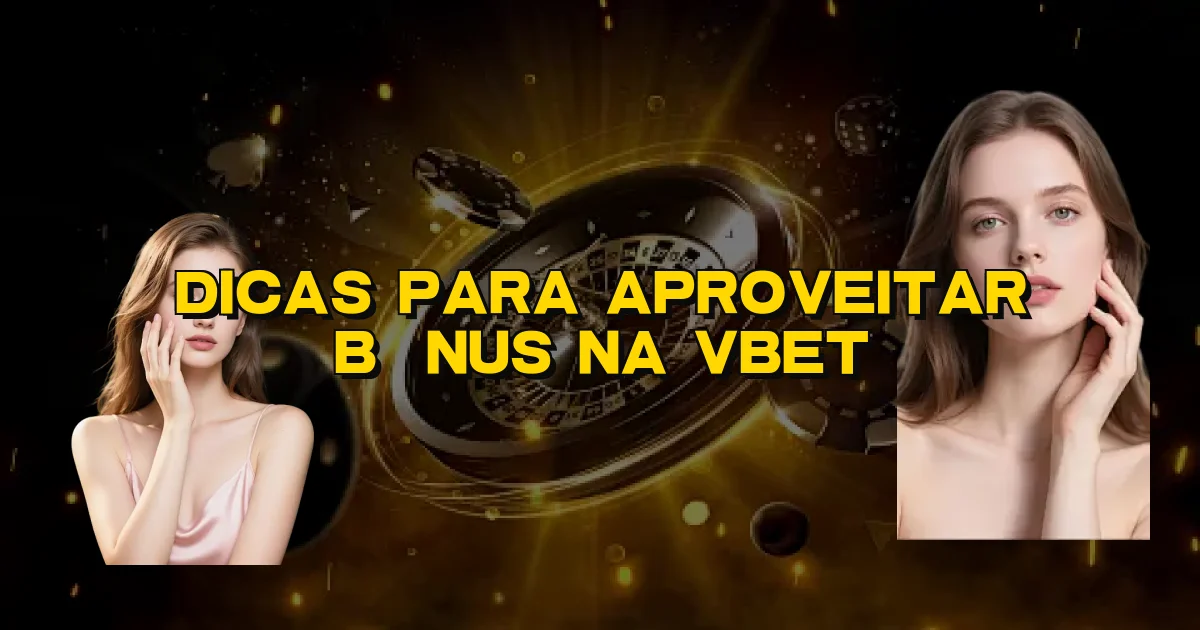 Dicas Para Aproveitar Bônus Na Vbet Oficial