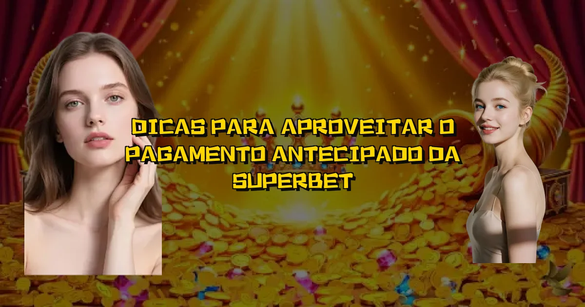 Dicas Para Aproveitar O Pagamento Antecipado Da Superbet Oficial
