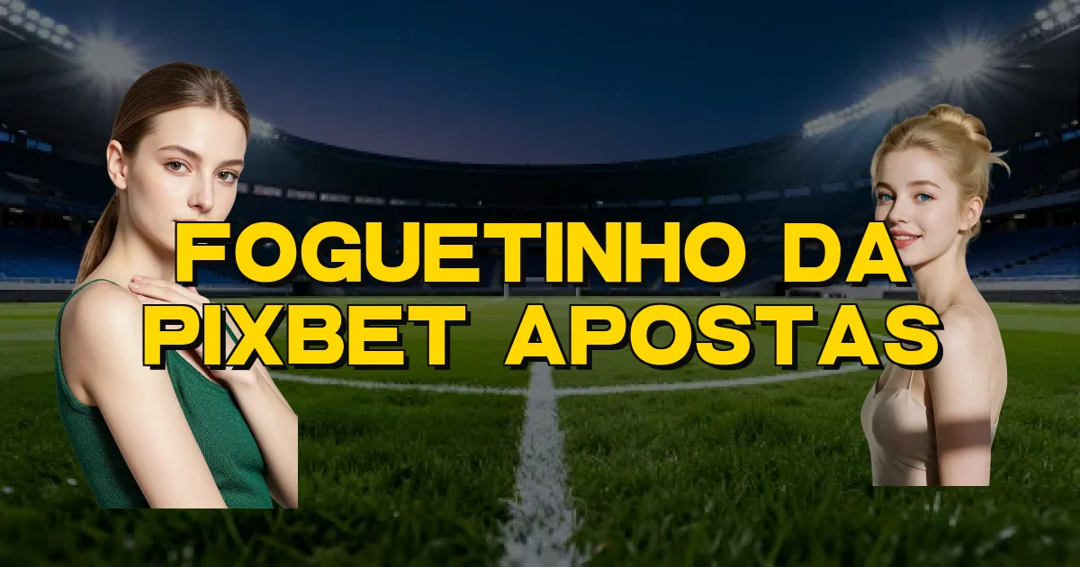 Foguetinho Da Pixbet Apostas Oficial
