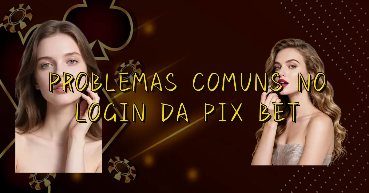 Problemas Comuns No Login Da Pix Bet Oficial