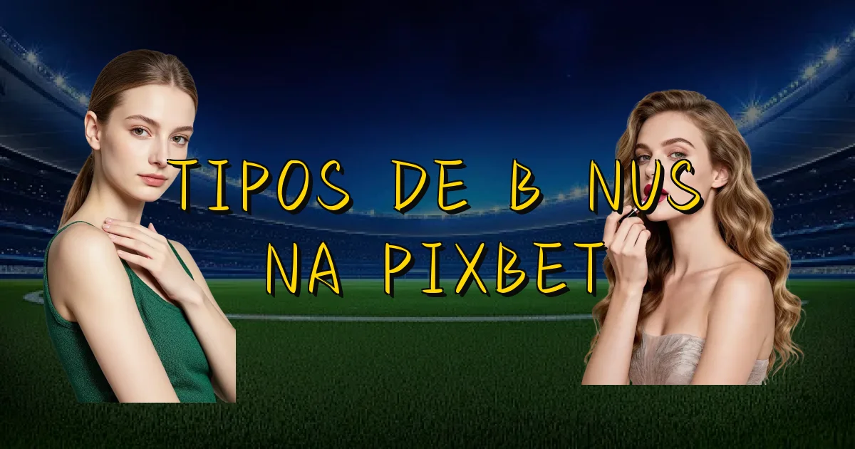 Tipos De Bônus Na Pixbet Oficial