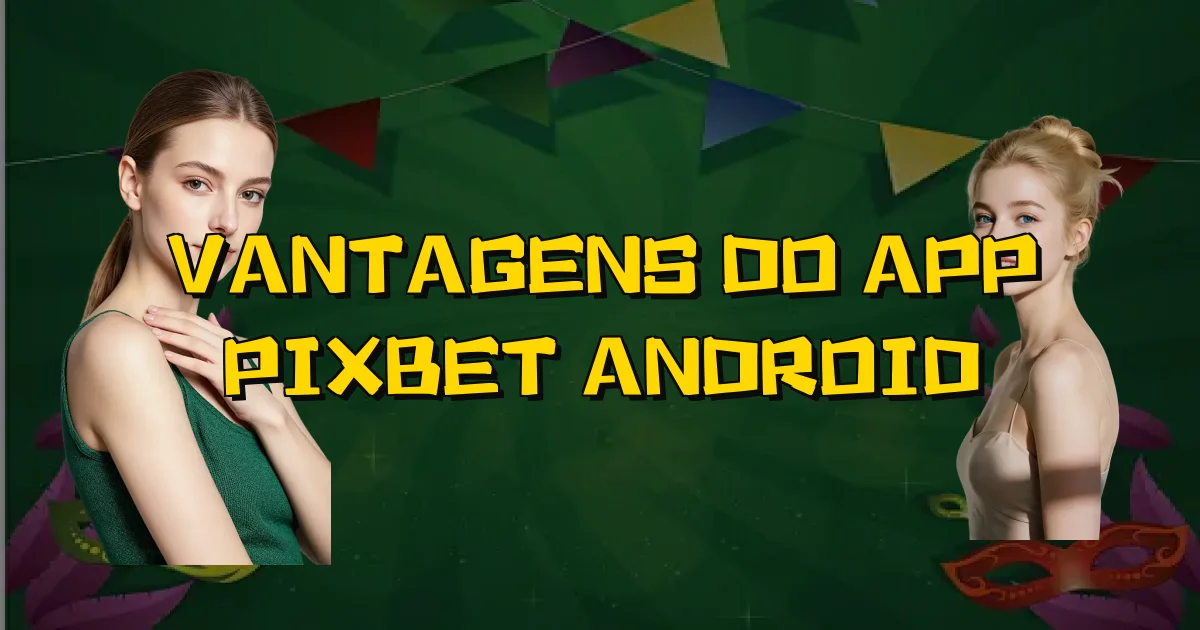 Vantagens Do App Pixbet Android Oficial