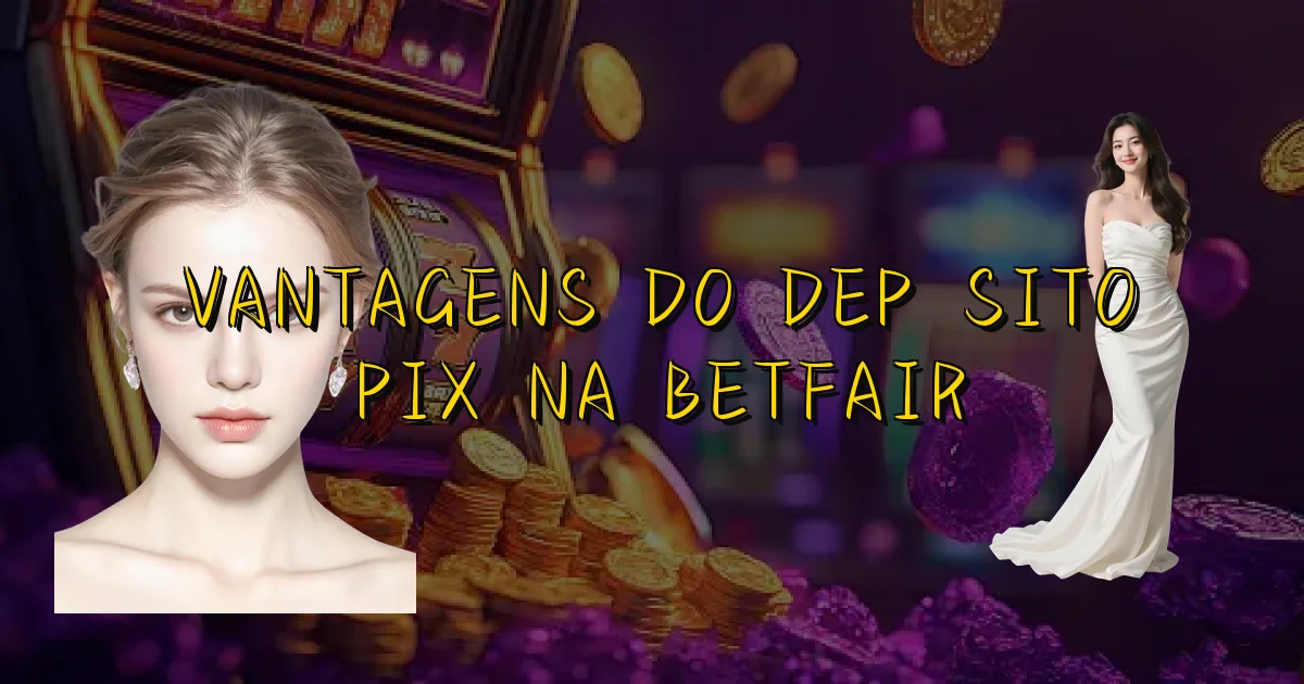 Vantagens Do Depósito Pix Na Betfair Oficial